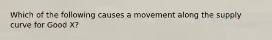 Which of the following causes a movement along the supply curve for Good X?