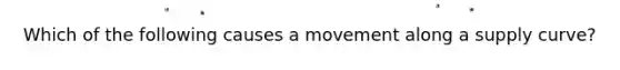 Which of the following causes a movement along a supply curve?