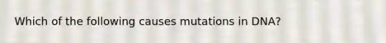 Which of the following causes mutations in DNA?