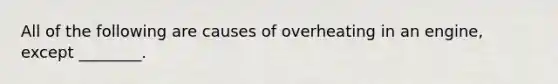 All of the following are causes of overheating in an​ engine, except​ ________.