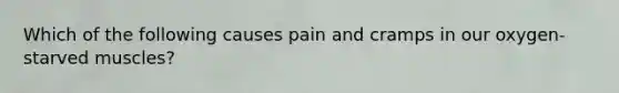 Which of the following causes pain and cramps in our oxygen-starved muscles?