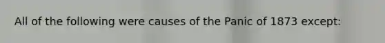 All of the following were causes of the Panic of 1873 except: