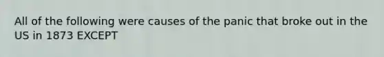 All of the following were causes of the panic that broke out in the US in 1873 EXCEPT