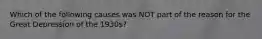 Which of the following causes was NOT part of the reason for the Great Depression of the 1930s?