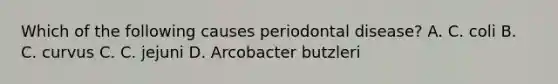 Which of the following causes periodontal disease? A. C. coli B. C. curvus C. C. jejuni D. Arcobacter butzleri