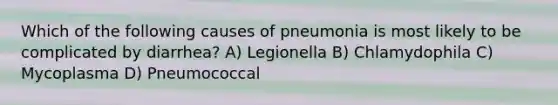 Which of the following causes of pneumonia is most likely to be complicated by diarrhea? A) Legionella B) Chlamydophila C) Mycoplasma D) Pneumococcal