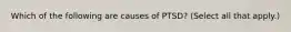 Which of the following are causes of PTSD? (Select all that apply.)