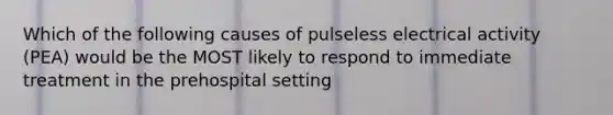 Which of the following causes of pulseless electrical activity (PEA) would be the MOST likely to respond to immediate treatment in the prehospital setting