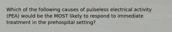 Which of the following causes of pulseless electrical activity (PEA) would be the MOST likely to respond to immediate treatment in the prehospital setting?