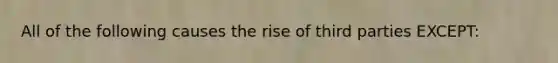 All of the following causes the rise of third parties EXCEPT: