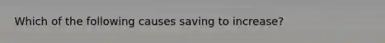 Which of the following causes saving to​ increase?