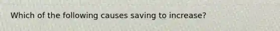 Which of the following causes saving to increase?