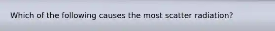 Which of the following causes the most scatter radiation?