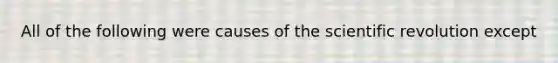 All of the following were causes of the scientific revolution except