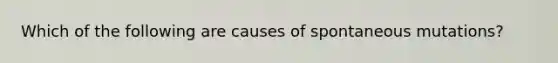 Which of the following are causes of spontaneous mutations?