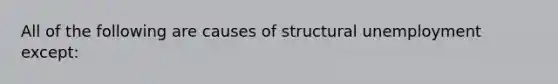 All of the following are causes of structural unemployment except: