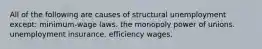 All of the following are causes of structural unemployment except: minimum-wage laws. the monopoly power of unions. unemployment insurance. efficiency wages.