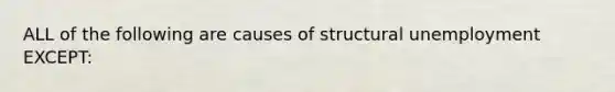 ALL of the following are causes of structural unemployment EXCEPT: