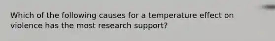 Which of the following causes for a temperature effect on violence has the most research support?