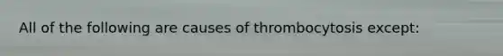 All of the following are causes of thrombocytosis except: