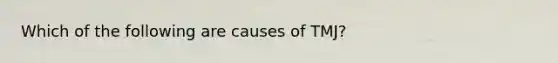 Which of the following are causes of TMJ?