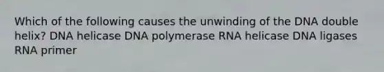 Which of the following causes the unwinding of the DNA double helix? DNA helicase DNA polymerase RNA helicase DNA ligases RNA primer