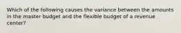 Which of the following causes the variance between the amounts in the master budget and the flexible budget of a revenue center?