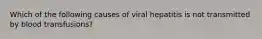 Which of the following causes of viral hepatitis is not transmitted by blood transfusions?