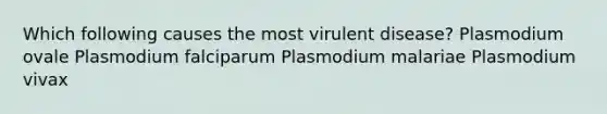 Which following causes the most virulent disease? Plasmodium ovale Plasmodium falciparum Plasmodium malariae Plasmodium vivax