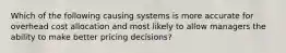 Which of the following causing systems is more accurate for overhead cost allocation and most likely to allow managers the ability to make better pricing decisions?