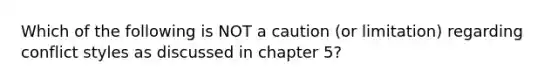 Which of the following is NOT a caution (or limitation) regarding conflict styles as discussed in chapter 5?