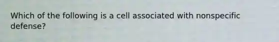 Which of the following is a cell associated with nonspecific defense?