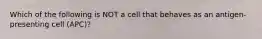 Which of the following is NOT a cell that behaves as an antigen-presenting cell (APC)?