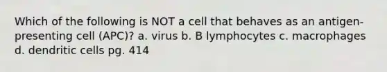 Which of the following is NOT a cell that behaves as an antigen-presenting cell (APC)? a. virus b. B lymphocytes c. macrophages d. dendritic cells pg. 414