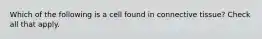 Which of the following is a cell found in connective tissue? Check all that apply.