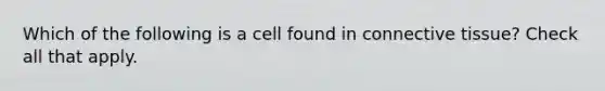 Which of the following is a cell found in <a href='https://www.questionai.com/knowledge/kYDr0DHyc8-connective-tissue' class='anchor-knowledge'>connective tissue</a>? Check all that apply.