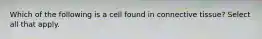 Which of the following is a cell found in connective tissue? Select all that apply.