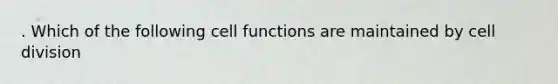 . Which of the following cell functions are maintained by cell division