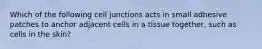 Which of the following cell junctions acts in small adhesive patches to anchor adjacent cells in a tissue together, such as cells in the skin?