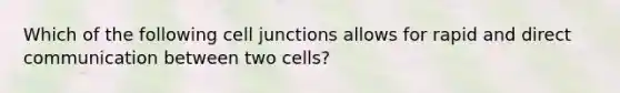 Which of the following cell junctions allows for rapid and direct communication between two cells?