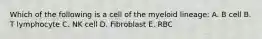 Which of the following is a cell of the myeloid lineage: A. B cell B. T lymphocyte C. NK cell D. Fibroblast E. RBC