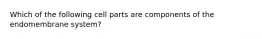 Which of the following cell parts are components of the endomembrane system?