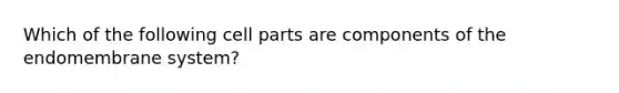 Which of the following cell parts are components of the endomembrane system?