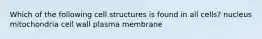 Which of the following cell structures is found in all cells? nucleus mitochondria cell wall plasma membrane