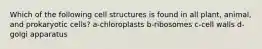 Which of the following cell structures is found in all plant, animal, and prokaryotic cells? a-chloroplasts b-ribosomes c-cell walls d-golgi apparatus