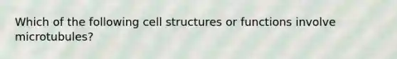 Which of the following cell structures or functions involve microtubules?