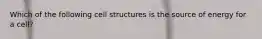 Which of the following cell structures is the source of energy for a cell?