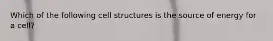 Which of the following cell structures is the source of energy for a cell?