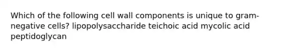 Which of the following cell wall components is unique to gram-negative cells? lipopolysaccharide teichoic acid mycolic acid peptidoglycan