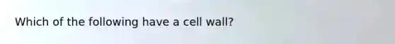 Which of the following have a cell wall?